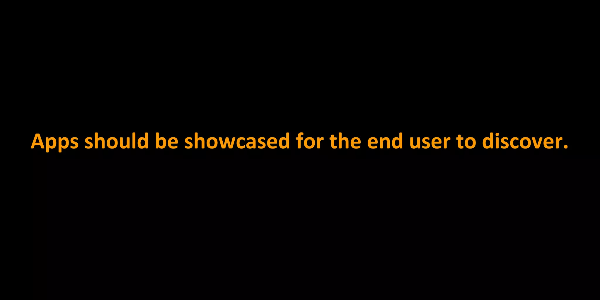 Apps should be showcased for the end user to discover.
 