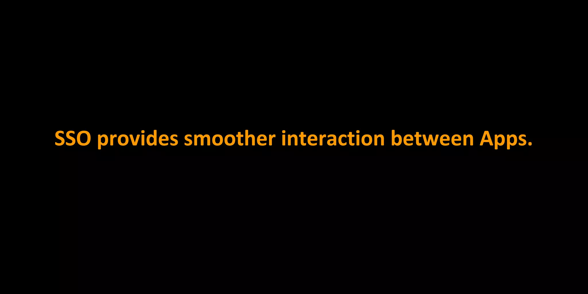 SSO provides smoother interaction between Apps.
 