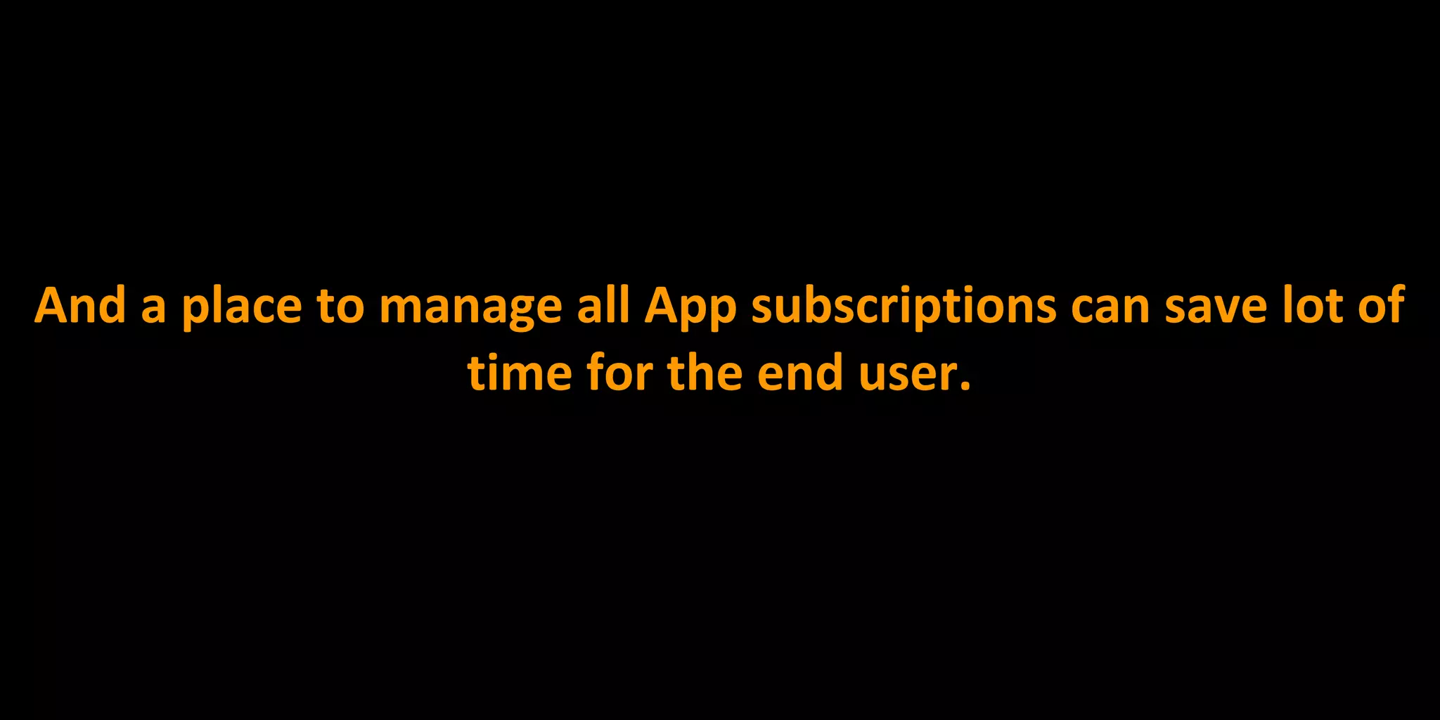 And a place to manage all App subscriptions can save lot of
time for the end user.
 