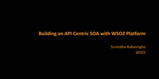 Building an API Centric SOA with WSO2 Platform
Sumedha Rubasinghe
WSO2
 