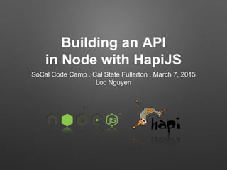 Building an API
in Node with HapiJS
SoCal Code Camp . Cal State Fullerton . March 7, 2015
Loc Nguyen
 