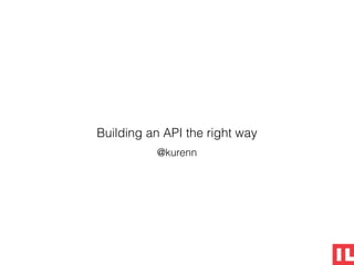 Building an API the right way
@kurenn
 