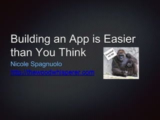 Building an App is Easier
than You Think
Nicole Spagnuolo
http://thewoodwhisperer.com
 