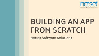 BUILDING AN APP
FROM SCRATCH
Netset Software Solutions
 