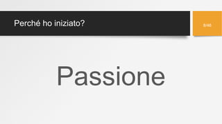 Perché ho iniziato? 8/46
Passione
 