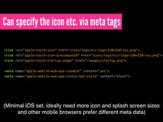 Can specify the icon etc. via meta tags
<link rel="apple-touch-icon" href="icons/logo/ncc-logo-120x120-ios.png">
<link rel...