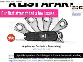 http://alistapart.com/article/application-cache-is-a-douchebag
Our first attempt had a few issues…
 