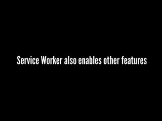 Service Worker also enables other features
 