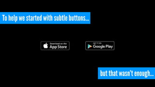 To help we started with subtle buttons…
but that wasn’t enough…
 