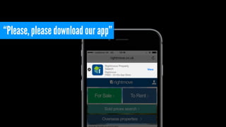 “Please, please download our app”
 