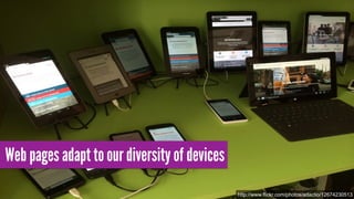 Web pages adapt to our diversity of devices
http://www.flickr.com/photos/adactio/12674230513
 