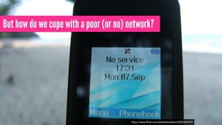 But how do we cope with a poor (or no) network?
https://www.flickr.com/photos/odaeus/3942500793
 