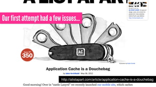 http://alistapart.com/article/application-cache-is-a-douchebag
Our first attempt had a few issues…
 