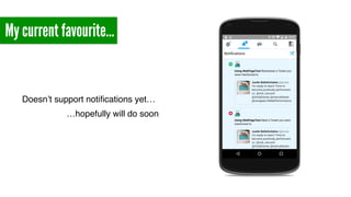 My current favourite…
Doesn’t support notiﬁcations yet…
…hopefully will do soon
 