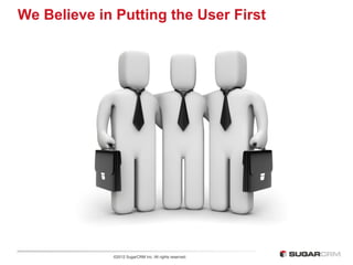 We Believe in Putting the User First




             ©2012 SugarCRM Inc. All rights reserved.
 