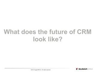 What does the future of CRM
        look like?



        ©2012 SugarCRM Inc. All rights reserved.
 
