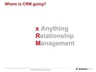 Where is CRM going?




                    x Anything
                    Relationship
                    Management


           ©2012 SugarCRM Inc. All rights reserved.
 