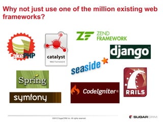 Why not just use one of the million existing web
frameworks?




               ©2012 SugarCRM Inc. All rights reserved.
 