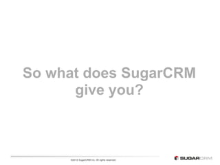 So what does SugarCRM
      give you?



     ©2012 SugarCRM Inc. All rights reserved.
 