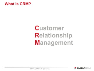 What is CRM?




                    Customer
                    Relationship
                    Management


           ©2012 SugarCRM Inc. All rights reserved.
 