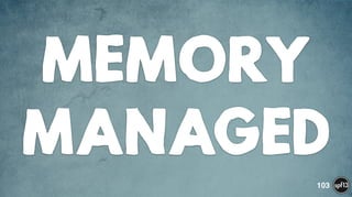 MEMORY
MANAGED
103
 