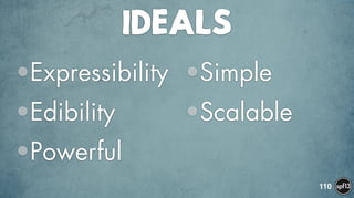 IDEALS
•Expressibility
•Edibility
•Powerful
•Simple
•Scalable
110
 