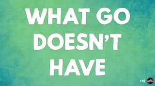 WHAT GO
DOESN’T
HAVE 118
 