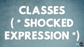 CLASSES  
( * SHOCKED
EXPRESSION *)119
 