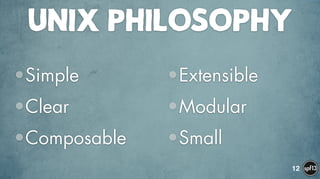 UNIx PHILOSOPHY
•Simple
•Clear
•Composable 
•Extensible
•Modular
•Small
12
 