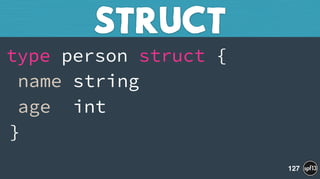 type person struct { 
name string 
age int 
}
STRUCT
127
 