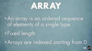 ARRAY
•An array is an ordered sequence
of elements of a single type
•Fixed length
•Arrays are indexed starting from 0
128
 