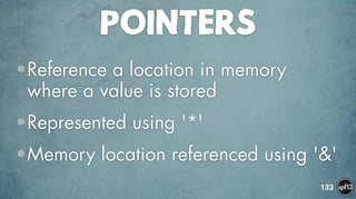 POINTERS
•Reference a location in memory
where a value is stored
•Represented using '*'
•Memory location referenced using '&'
133
 