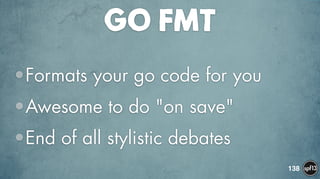 GO FMT
•Formats your go code for you
•Awesome to do "on save"
•End of all stylistic debates
138
 