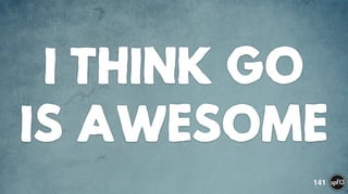 I THINK GO
IS AWESOME
141
 