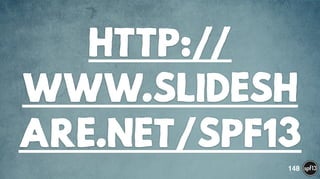 HTTP://
WWW.SLIDESH
ARE.NET/SPF13
148
 