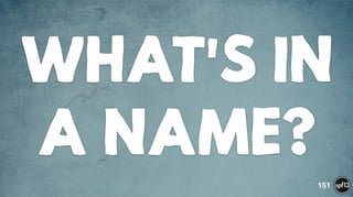 WHAT'S IN
A NAME?
151
 