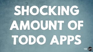 SHOCKING
AMOUNT OF
TODO APPS 152
 