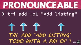 › tri add -p1 "Add listing" 
 
 
PRONOUNCEABLE
166
Tri, add "Add listing"
Todo with a pri of 1
 