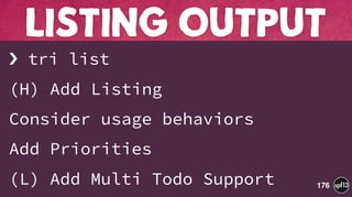 › tri list
(H) Add Listing
Consider usage behaviors
Add Priorities
(L) Add Multi Todo Support
LISTING OUTPUT
176
 