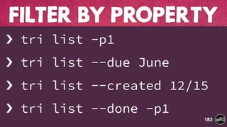 › tri list -p1
› tri list --due June
› tri list --created 12/15
› tri list --done -p1
FILTER BY PROPERTY
182
 