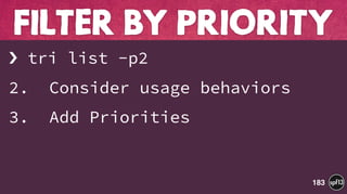 › tri list -p2
2. Consider usage behaviors
3. Add Priorities
FILTER BY PRIORITY
183
 