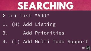 › tri list "Add"
1. (H) Add Listing
3. Add Priorities
4. (L) Add Multi Todo Support
SEARCHING
184
 