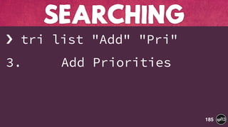 › tri list "Add" "Pri"
3. Add Priorities
SEARCHING
185
 