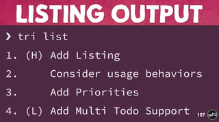 › tri list
1. (H) Add Listing
2. Consider usage behaviors
3. Add Priorities
4. (L) Add Multi Todo Support
LISTING OUTPUT
187
 