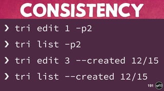 › tri edit 1 -p2
› tri list -p2
› tri edit 3 --created 12/15
› tri list --created 12/15
CONSISTENCY
191
 