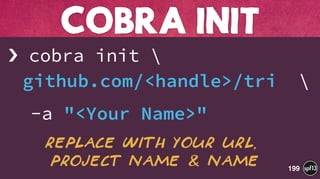 › cobra init  
github.com/<handle>/tri 
-a "<Your Name>"
COBRA INIT
199
Replace with your url, 
project name & Name
 