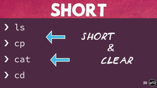 › ls
› cp
› cat
› cd
SHORT
20
Short
Clear
&
 