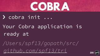 › cobra init ...
Your Cobra application is
ready at
/Users/spf13/gopath/src/
github.com/spf13/tri
COBRA
200
 