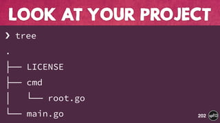 › tree
.
├── LICENSE
├── cmd
│   └── root.go
└── main.go
LOOK AT YOUR PROJECT
202
 