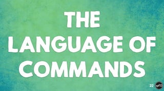 THE
LANGUAGE OF
COMMANDS 22
 